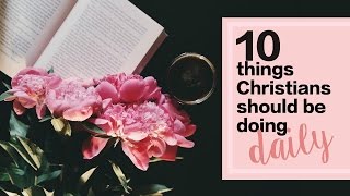 10 Things Christians Should Be Doing Daily!