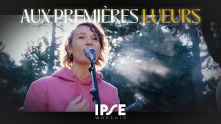 Aux Premières Lueurs - At Dawns First Light - Ipse Worship