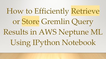 How to Efficiently Retrieve or Store Gremlin Query Results in AWS Neptune ML Using IPython Notebook