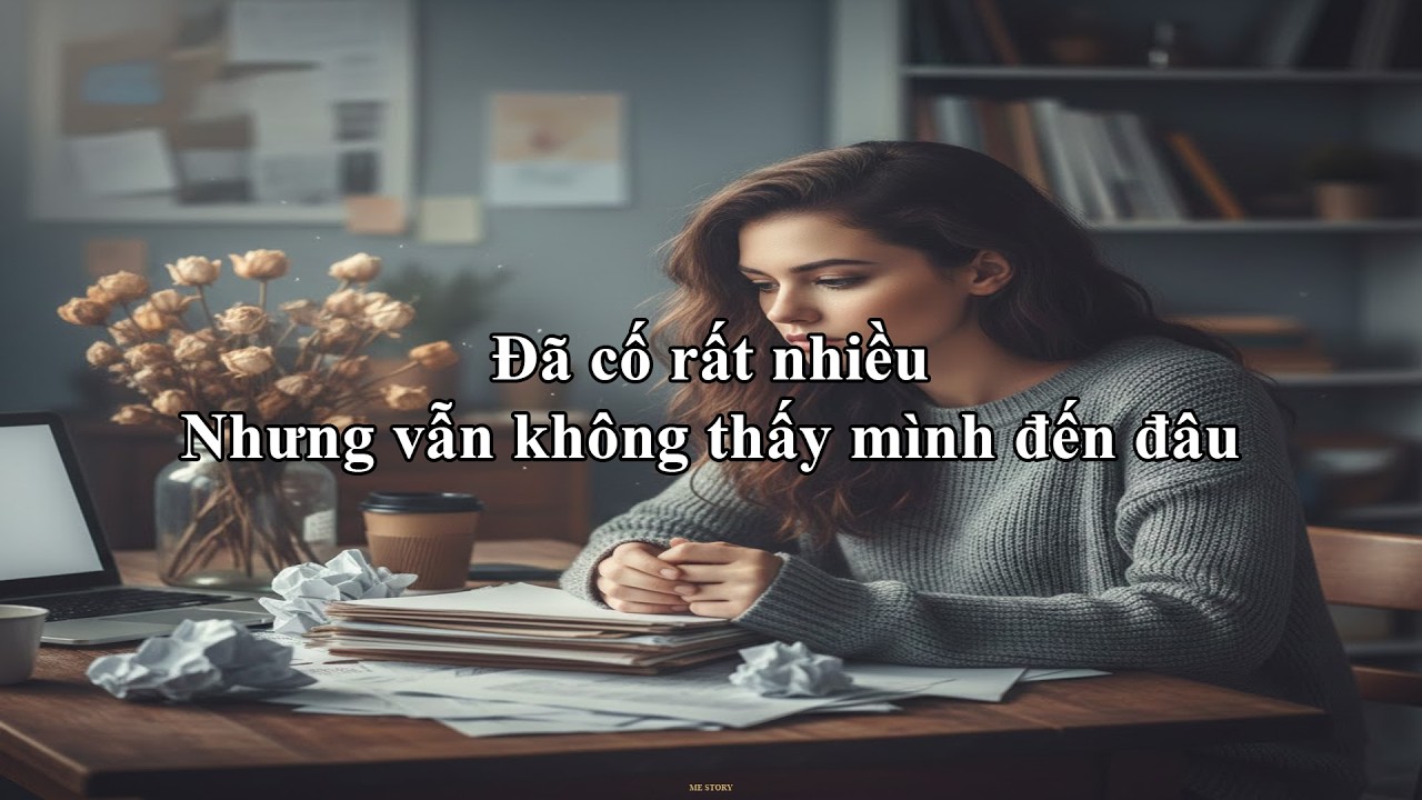 Đã cố rất nhiều, Nhưng vẫn không thấy mình đến đâu | Me Story 34