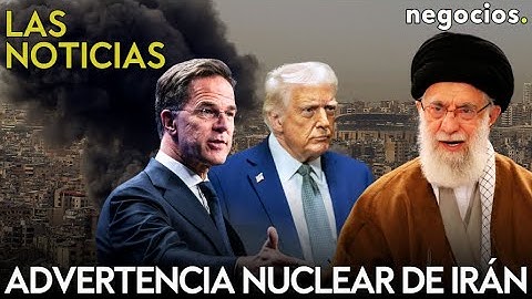 LAS NOTICIAS: Irán lanza una advertencia nuclear, Trump amenaza con más ataques y Rutte se arrodilla