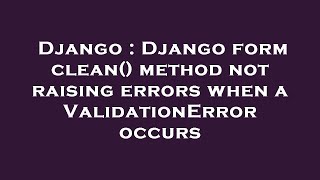 Django : Django form clean() method not raising errors when a ValidationError occurs