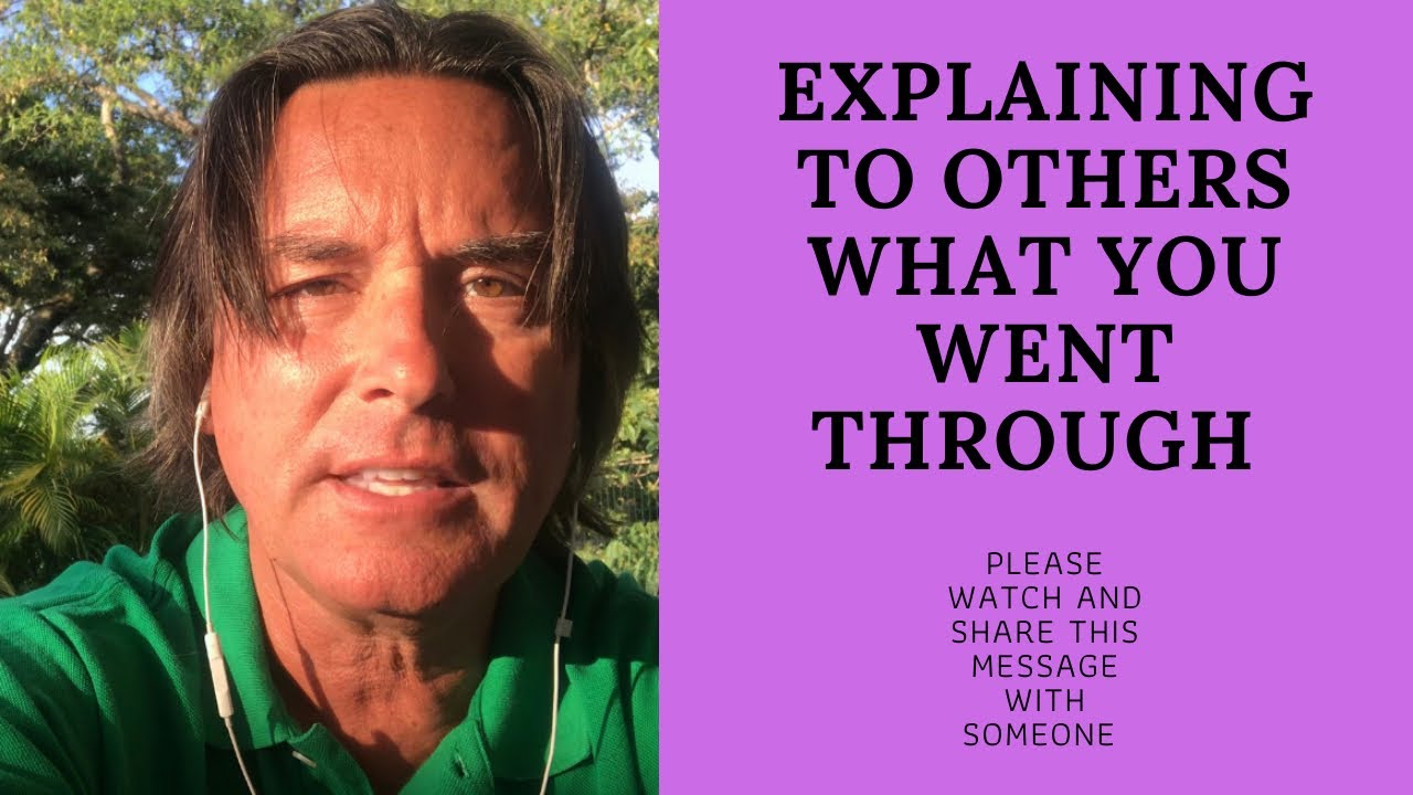 EXPLAINING TO OTHERS WHAT YOU WENT THROUGH