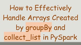 How to Effectively Handle Arrays Created by groupBy and collect_list in PySpark