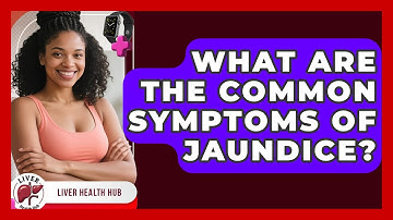 What Are The Common Symptoms Of Jaundice? - Liver Health Hub