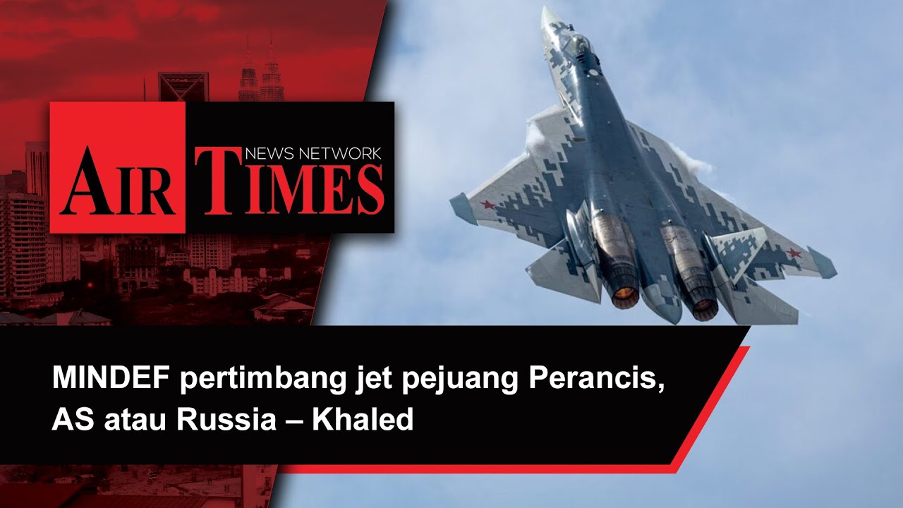 MINDEF pertimbang jet pejuang Perancis, AS atau Russia – Khaled