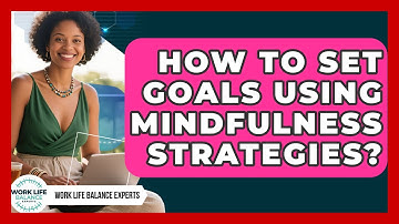 How To Set Goals Using Mindfulness Strategies? - Work Life Balance Experts