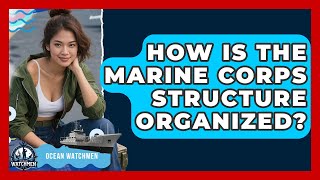 How Is the Marine Corps Structure Organized - Ocean Watchmen