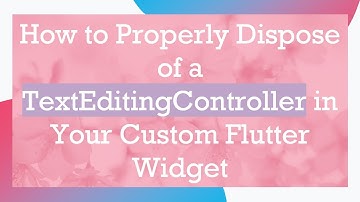 How to Properly Dispose of a TextEditingController in Your Custom Flutter Widget