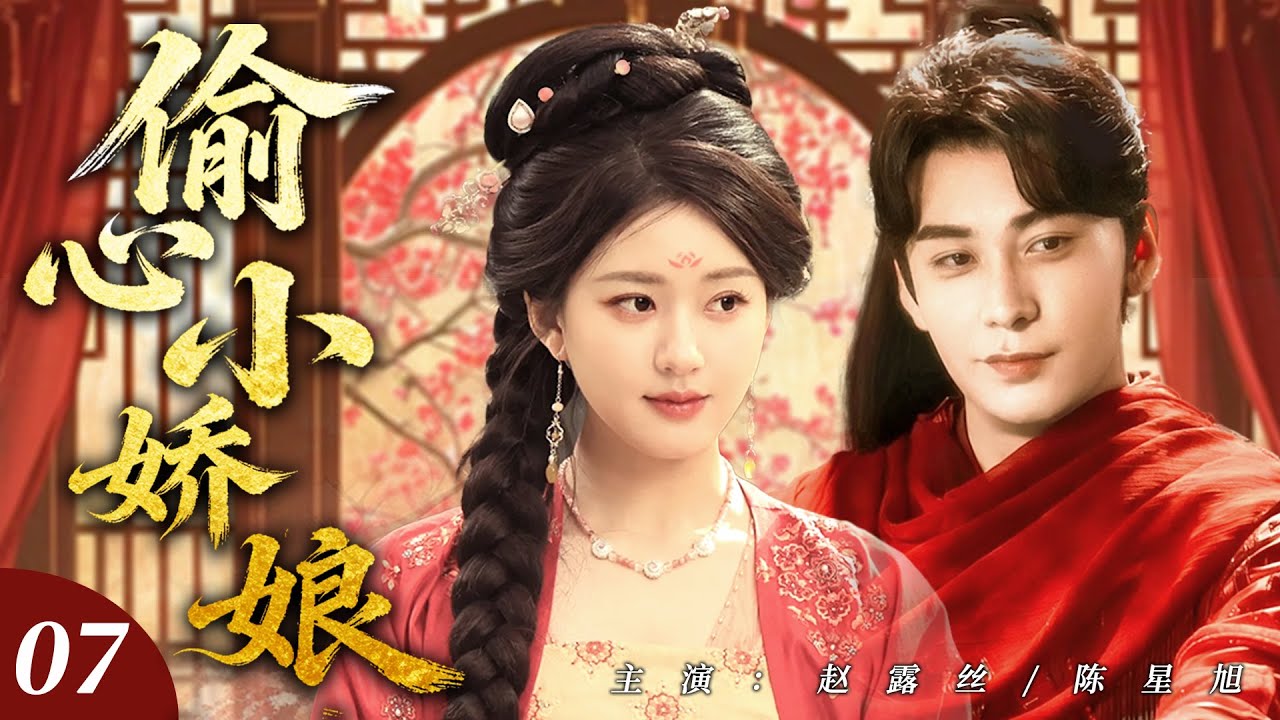 【赵露思最新剧】偷心小娇娘07｜落魄灰姑娘化身偷心小娇娘，假意接近腹黑侯爷只为复仇，谁知步步为营的撩拨，竟让他先动了心！🔥赵露思、陈星旭🔥