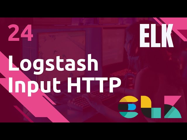 ELK - 24. LOGSTASH : INPUT PLUGIN HTTP