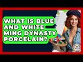 What Is Blue And White Ming Dynasty Porcelain? - Art Across Cultures