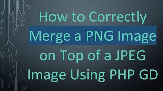 How to Correctly Merge a PNG Image on Top of a JPEG Image Using PHP GD
