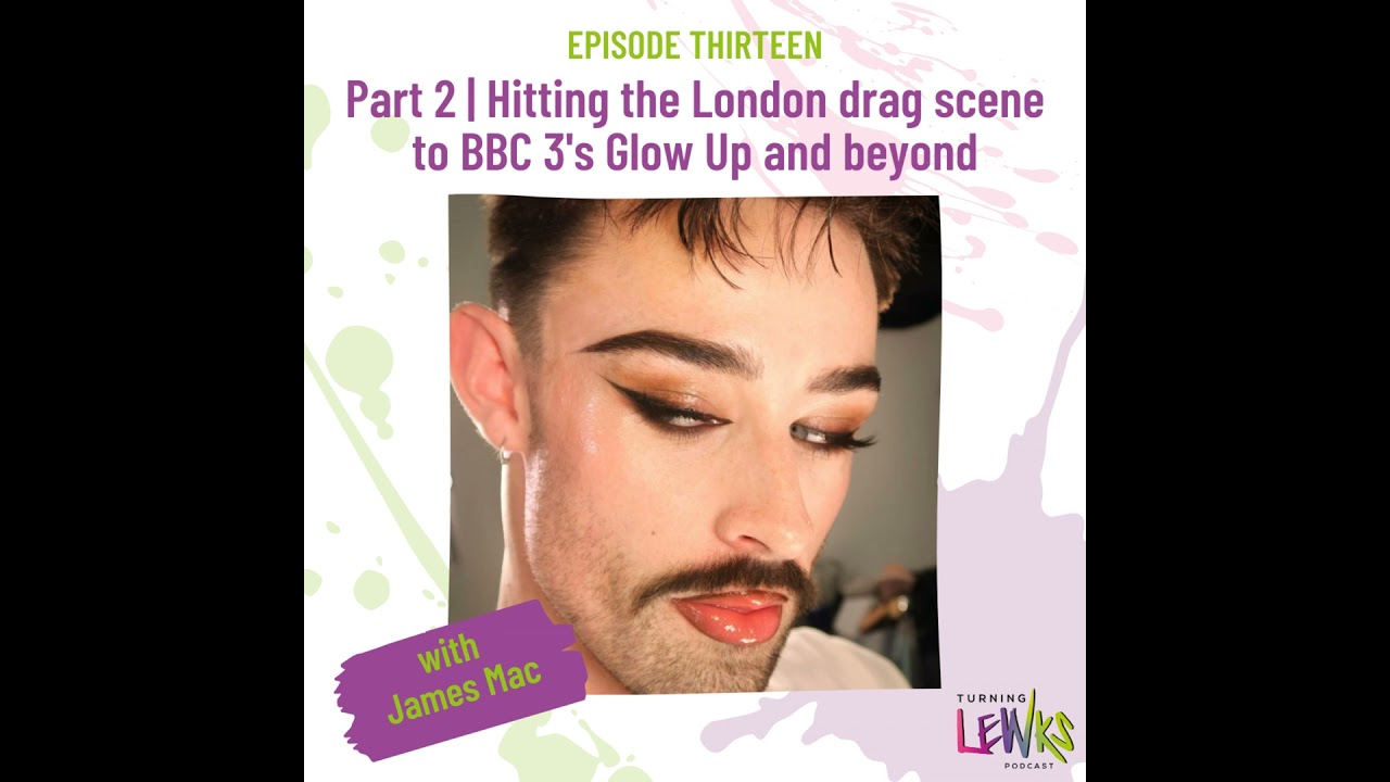 Part 2 | Hitting the London drag scene to BBC 3's Glow Up and beyond with James Mac