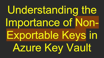 Understanding the Importance of Non-Exportable Keys in Azure Key Vault