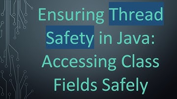Ensuring Thread Safety in Java: Accessing Class Fields Safely