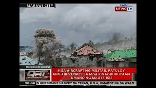 QRT: Mga aircraft ng militar, patuloy ang air strikes sa mga pinagkukutaan umano ng Maute-ISIS