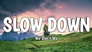 We Don't We - Slow Down (Lyrics)