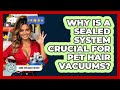 Why Is A Sealed System Crucial For Pet Hair Vacuums? - Home Appliance Report