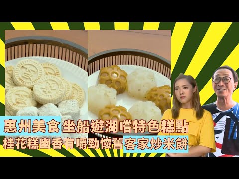 惠州美食坐船遊湖嚐特色糕點｜桂花糕幽香有嚼勁懷舊客家炒米餅｜溫泉酒店設計成中式園林景色幽雅｜輝哥為食遊 II 吳錫輝 林秀怡