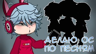 ДЕЛАЮ ОС по ПЕСНЯМ [Gacha Club]