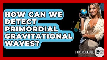 How Can We Detect Primordial Gravitational Waves? - Physics Frontier