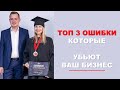 ТОП 3 ошибки, которые убьют ваш бизнес