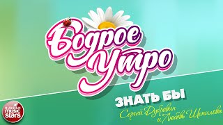 БОДРОЕ УТРО ❀ ПЕСНИ ДЛЯ ХОРОШЕГО НАСТРОЕНИЯ ❀ СЕРГЕЙ ДУБРОВИН И ЛЮБОВЬ ШЕПИЛОВА — ЗНАТЬ БЫ