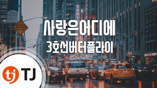 [TJ노래방] 사랑은어디에 - 3호선버터플라이 / TJ Karaoke
