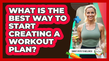 What Is The Best Way To Start Creating A Workout Plan? - Smart Steps to Wellness