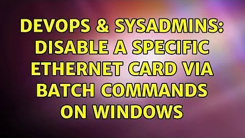 DevOps & SysAdmins: Disable a specific ethernet card via batch commands on Windows (4 Solutions!!)