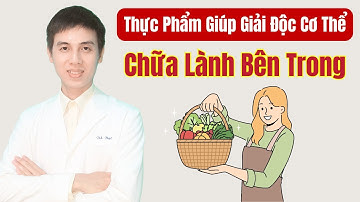 Thực Phẩm Giúp Giải Độc Cơ Thể, Chữa Lành Bên Trong | Dược sĩ Đạt
