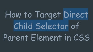 How to Target Direct Child Selector of Parent Element in CSS