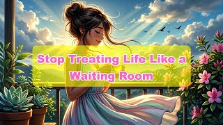Stop Treating Life Like a Waiting Room