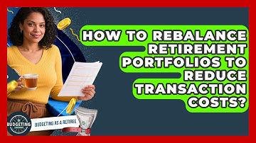 How To Rebalance Retirement Portfolios To Reduce Transaction Costs? - Budgeting as a Retiree