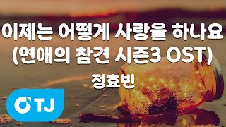 [TJ노래방] 이제는어떻게사랑을하나요(연애의참견시즌3 OST) - 정효빈 / TJ Karaoke