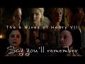 [The 6 Wives of Henry VIII] Say You'll Remember...