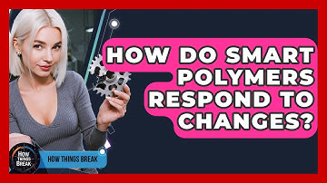 How Do Smart Polymers Respond To Changes? - How Things Break