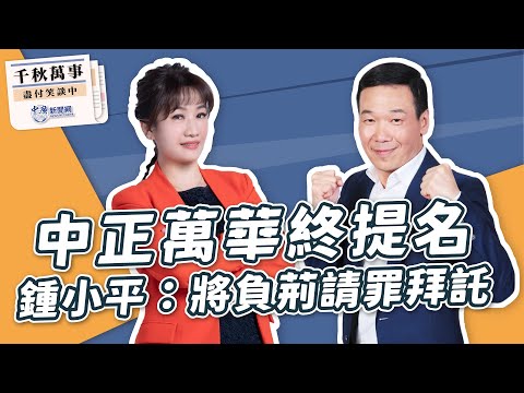 【千秋萬事】中正萬華終提名｜鍾小平：將負荊請罪拜託｜立委參選人 鍾小平｜王淺秋｜9.7.23