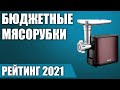 ТОП—7. 🥩Лучшие недорогие и бюджетные мясорубки (электрические). Итоговый рейтинг 2021 года!