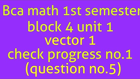 Bca math 1st semester block 4 unit 1 vector 1 check progress no.1(question no.5)