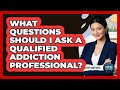 What Questions Should I Ask A Qualified Addiction Professional? - Mind Over Substance