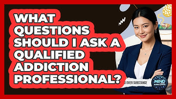 What Questions Should I Ask A Qualified Addiction Professional? - Mind Over Substance