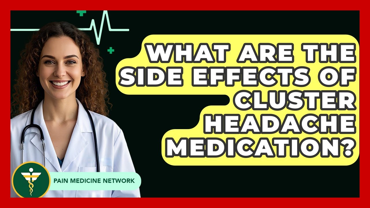 What Are The Side Effects Of Cluster Headache Medication? - Pain Medicine Network