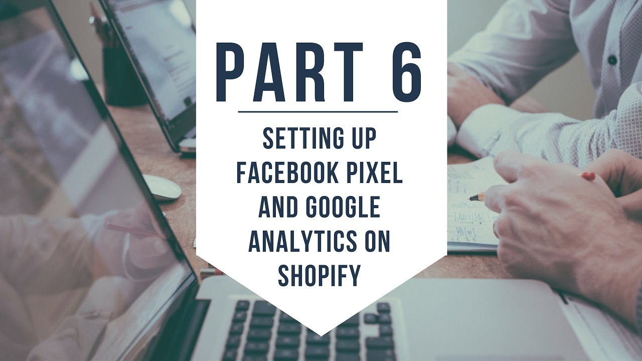 (Part 6) Setup up Facebook Ad Pixel and Google Analytics on Shopify ...