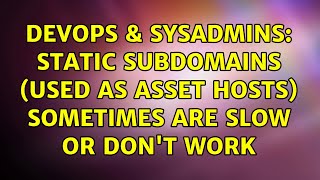 DevOps & SysAdmins: Static subdomains (used as asset hosts) sometimes are slow or don't work