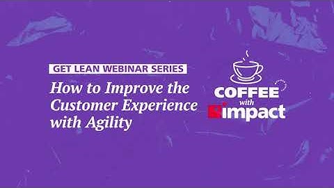 How to Improve the Customer Experience with Agility | Get Lean Webinar Series