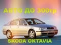 Лучшие подержанные автомобили до 300 тыс руб ч.1 Skoda Oktavia за 3минуты