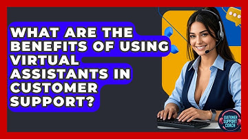 What Are The Benefits Of Using Virtual Assistants In Customer Support? - Customer Support Coach