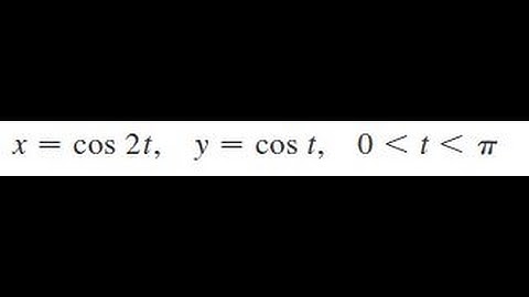x = cost 2t, y = cos t, 0 less than t less than pi